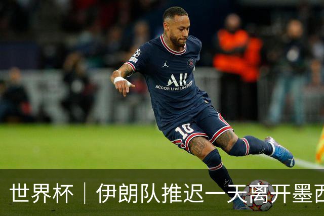 世界杯｜伊朗队推迟一天离开墨西哥回国