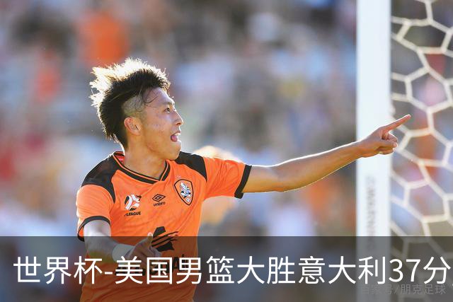 世界杯-美国男篮大胜意大利37分 成功晋级四强