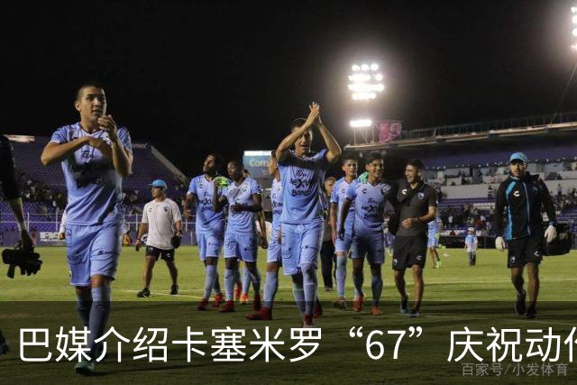 巴媒介绍卡塞米罗“67”庆祝动作：来自阿尔法世代的脑腐热梗