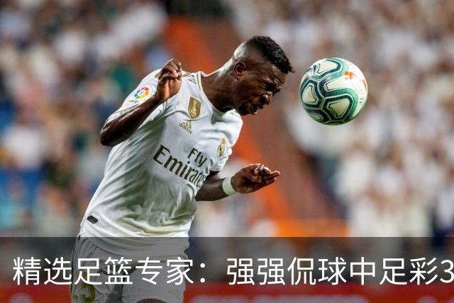 精选足篮专家：强强侃球中足彩322万+单场5连红