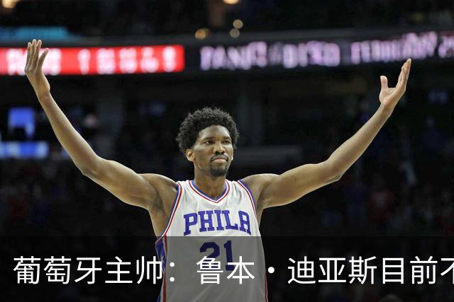 葡萄牙主帅：鲁本·迪亚斯目前不适合比赛 我们会据实际情况轮换