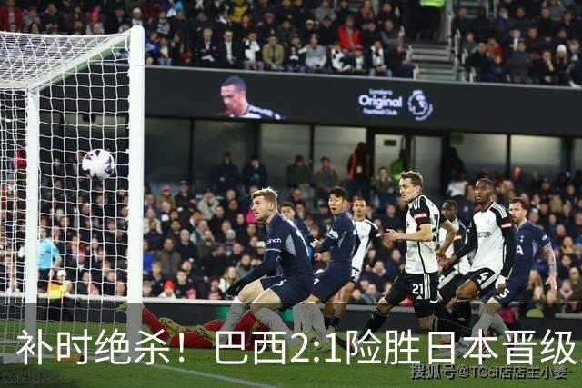 补时绝杀！巴西2:1险胜日本晋级16强 日本男足虽败犹荣