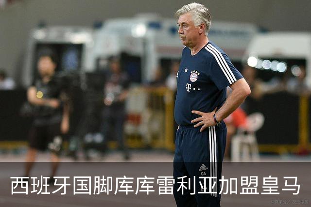 西班牙国脚库库雷利亚加盟皇马