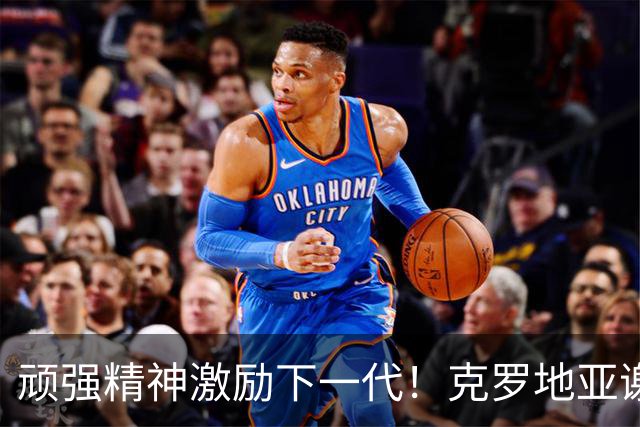 顽强精神激励下一代！克罗地亚谢幕战燃尽最后能量