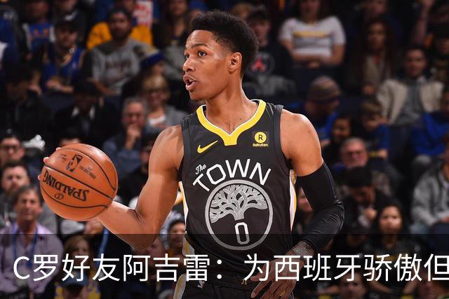 C罗好友阿吉雷：为西班牙骄傲但为C罗出局而痛心；C罗改变了足球